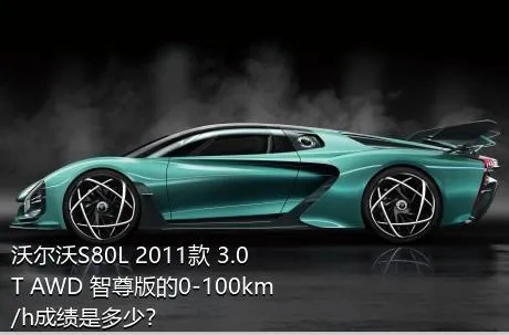 沃尔沃S80L 2011款 3.0T AWD 智尊版的0-100km/h成绩是多少？