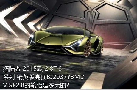 拓陆者 2015款 2.8T S系列 精英版高顶BJ2037Y3MDVISF2.8的轮胎是多大的？