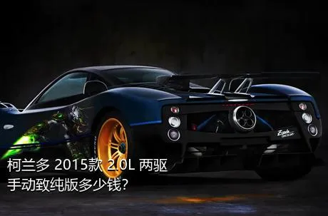 柯兰多 2015款 2.0L 两驱手动致纯版多少钱？