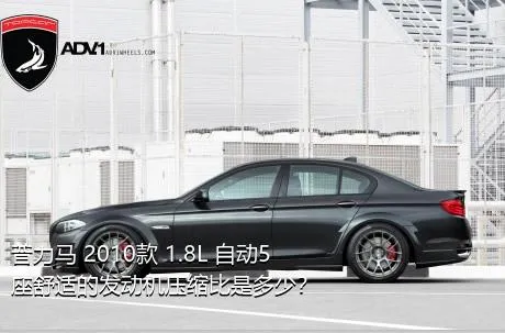 普力马 2010款 1.8L 自动5座舒适的发动机压缩比是多少？