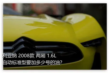 利亚纳 2008款 两厢 1.6L 自动标准型要加多少号的油？