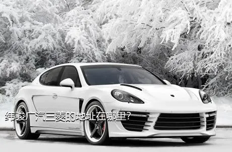 纬骏广汽三菱的地址在哪里？