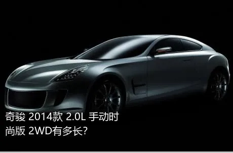 奇骏 2014款 2.0L 手动时尚版 2WD有多长？