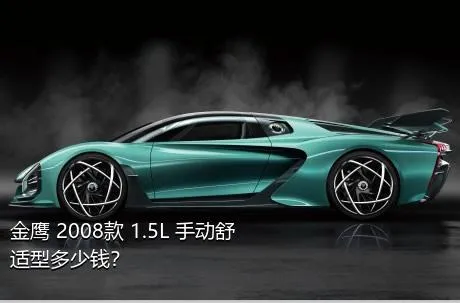 金鹰 2008款 1.5L 手动舒适型多少钱？