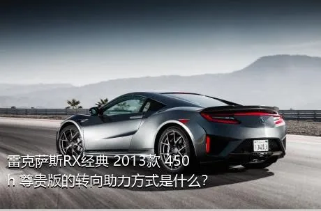 雷克萨斯RX经典 2013款 450h 尊贵版的转向助力方式是什么？