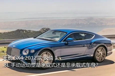 天语 SX4 2012款 锐骑 1.8L 手动运动型是承载式还是非承载式车身？