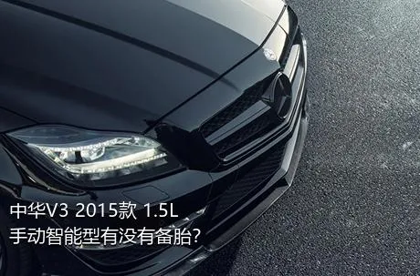 中华V3 2015款 1.5L 手动智能型有没有备胎？