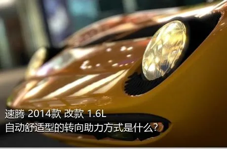 速腾 2014款 改款 1.6L 自动舒适型的转向助力方式是什么？