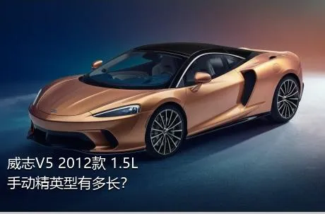 威志V5 2012款 1.5L 手动精英型有多长？