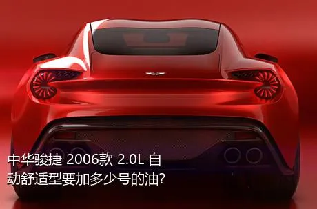 中华骏捷 2006款 2.0L 自动舒适型要加多少号的油？