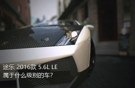 途乐 2016款 5.6L LE属于什么级别的车？