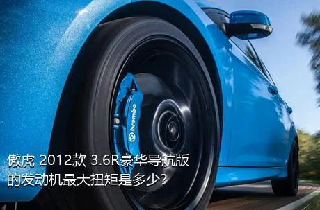 傲虎 2012款 3.6R豪华导航版的发动机最大扭矩是多少？