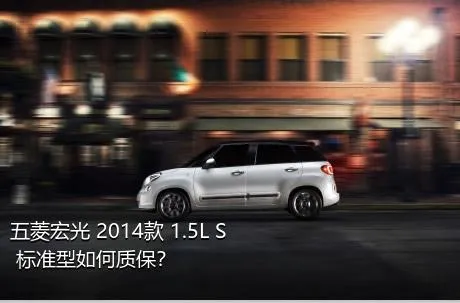 五菱宏光 2014款 1.5L S 标准型如何质保？