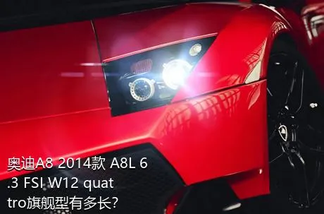 奥迪A8 2014款 A8L 6.3 FSI W12 quattro旗舰型有多长？