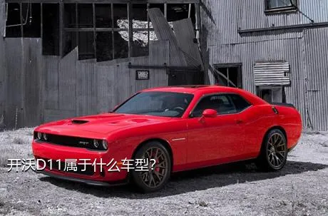开沃D11属于什么车型？