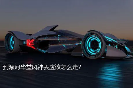 到漯河华益风神去应该怎么走？