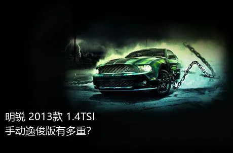 明锐 2013款 1.4TSI 手动逸俊版有多重？