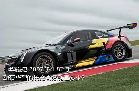 中华骏捷 2007款 1.8T 手动豪华型的长宽高分别是多少？