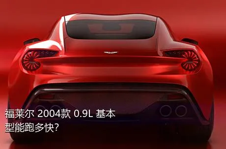 福莱尔 2004款 0.9L 基本型能跑多快？