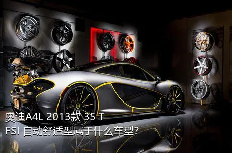奥迪A4L 2013款 35 TFSI 自动舒适型属于什么车型？
