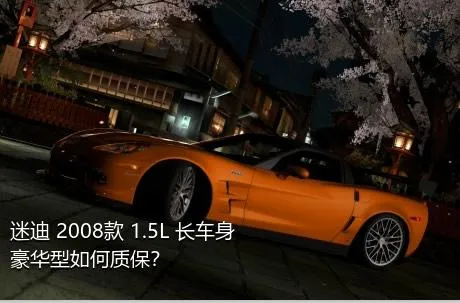 迷迪 2008款 1.5L 长车身豪华型如何质保？