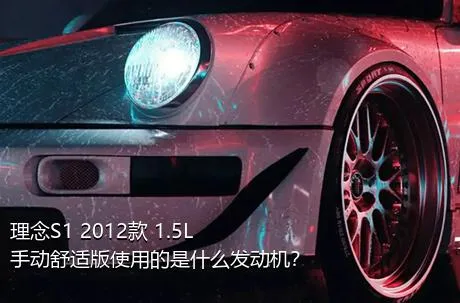 理念S1 2012款 1.5L 手动舒适版使用的是什么发动机？