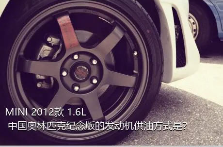 MINI 2012款 1.6L 中国奥林匹克纪念版的发动机供油方式是？