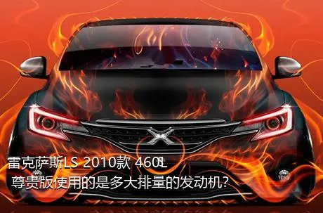 雷克萨斯LS 2010款 460L 尊贵版使用的是多大排量的发动机？