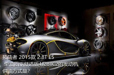 拓陆者 2015款 2.8T E5 柴油四驱舒适版4J28TC2的发动机供油方式是？