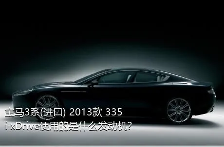 宝马3系(进口) 2013款 335i xDrive使用的是什么发动机？