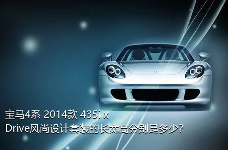 宝马4系 2014款 435i xDrive风尚设计套装的长宽高分别是多少？