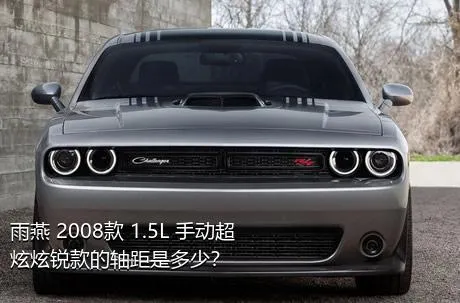 雨燕 2008款 1.5L 手动超炫炫锐款的轴距是多少？