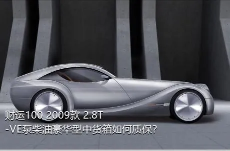 财运100 2009款 2.8T-VE泵柴油豪华型中货箱如何质保？