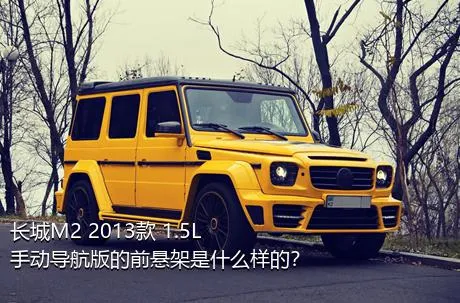 长城M2 2013款 1.5L 手动导航版的前悬架是什么样的？