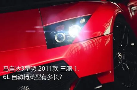 马自达3星骋 2011款 三厢 1.6L 自动精英型有多长？