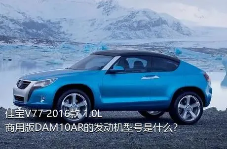 佳宝V77 2016款 1.0L商用版DAM10AR的发动机型号是什么？