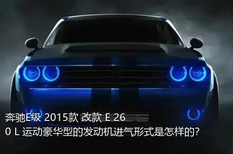奔驰E级 2015款 改款 E 260 L 运动豪华型的发动机进气形式是怎样的？