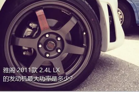 雅阁 2011款 2.4L LX的发动机最大功率是多少？