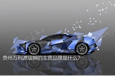 贵州万利源瑞狮的主营品牌是什么？