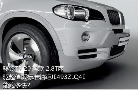骐铃T5 2014款 2.8T两驱超值版标准轴距JE493ZLQ4E能跑多快？