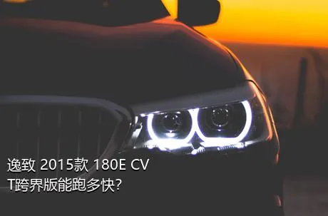 逸致 2015款 180E CVT跨界版能跑多快？