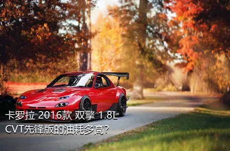 卡罗拉 2016款 双擎 1.8L CVT先锋版的油耗多高？