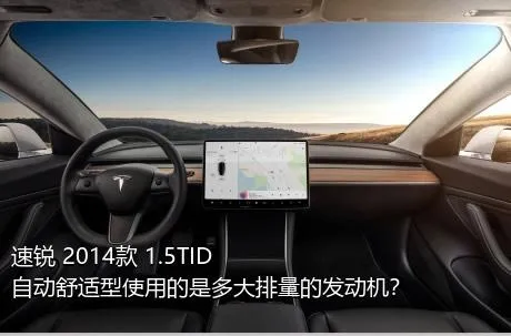 速锐 2014款 1.5TID 自动舒适型使用的是多大排量的发动机？