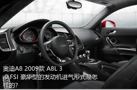 奥迪A8 2009款 A8L 3.0 FSI 豪华型的发动机进气形式是怎样的？