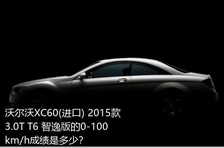 沃尔沃XC60(进口) 2015款 3.0T T6 智逸版的0-100km/h成绩是多少？
