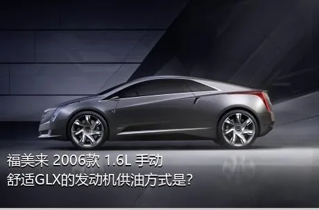 福美来 2006款 1.6L 手动舒适GLX的发动机供油方式是？