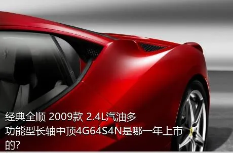 经典全顺 2009款 2.4L汽油多功能型长轴中顶4G64S4N是哪一年上市的？