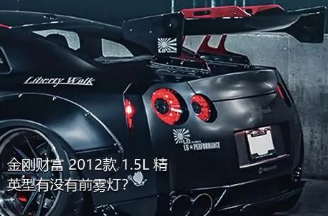 金刚财富 2012款 1.5L 精英型有没有前雾灯？