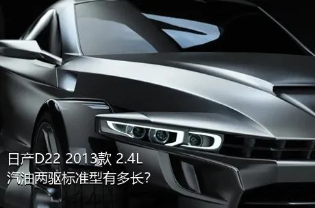 日产D22 2013款 2.4L汽油两驱标准型有多长？