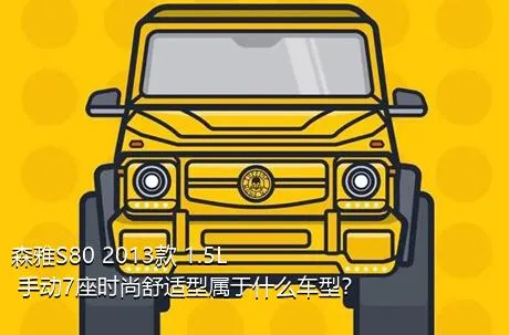 森雅S80 2013款 1.5L 手动7座时尚舒适型属于什么车型？